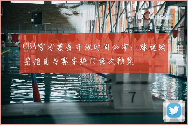 CBA官方票务开放时间公布，球迷购票指南与赛季热门场次预览