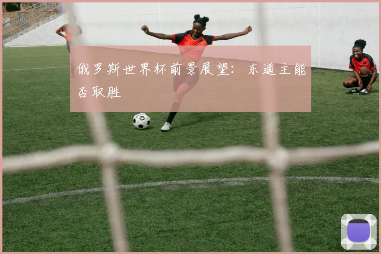 俄罗斯世界杯前景展望：东道主能否取胜