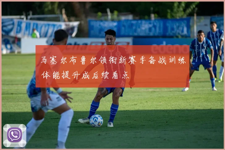马塞尔布鲁尔领衔新赛季备战训练 体能提升成后续看点